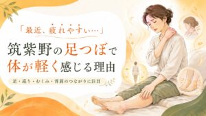 「最近、疲れやすい…」筑紫野の足つぼで、むくみ・巡り・首肩のつながりから体が軽く感じる理由を伝えるアイキャッチ画像