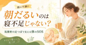 筑紫野の足つぼで朝だるい体のSOSを整える、朝の不調に悩む女性と足つぼ施術のイメージ