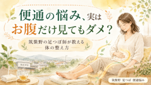 筑紫野で便通の悩みと足つぼによる体の整え方を紹介するアイキャッチ画像