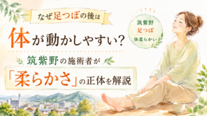 足つぼ後に体が動かしやすく感じる理由と柔らかさの正体を筑紫野の施術者が解説するイメージ