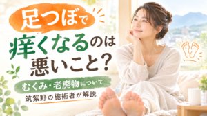 足つぼで痒くなるのは悪いことか、むくみ・老廃物について筑紫野の施術者が解説する記事のアイキャッチ画像