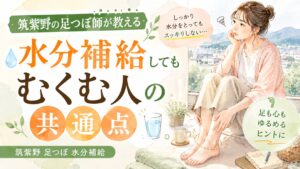 筑紫野の足つぼ師が教える、水分補給してもむくむ人の共通点を表したアイキャッチ画像