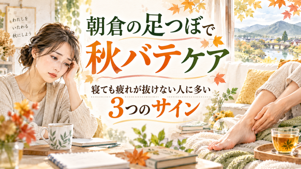朝倉の足つぼで秋バテケア|寝ても疲れが抜けない人に多い3つのサイン