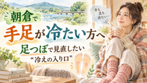 朝倉で手足が冷たい方へ、足つぼから冷えの入り口を見直す記事のアイキャッチ画像