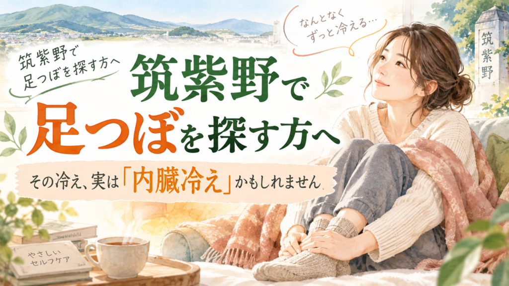 筑紫野で足つぼを探す方へ、冷えと内臓冷えについて考える女性向け記事のアイキャッチ画像