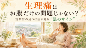 生理痛はお腹だけの問題じゃない？筑紫野の足つぼ店が見る足のサイン