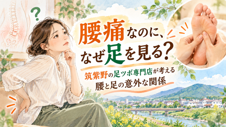 腰痛なのに、なぜ足を見る？筑紫野の足ツボ専門店が考える腰と足の意外な関係