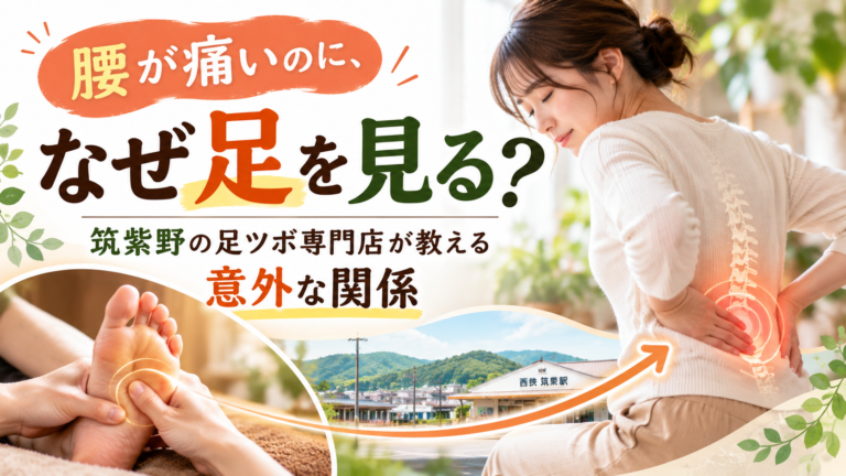 腰が痛いのに、なぜ足を見る?筑紫野の足ツボ専門店が教える意外な関係