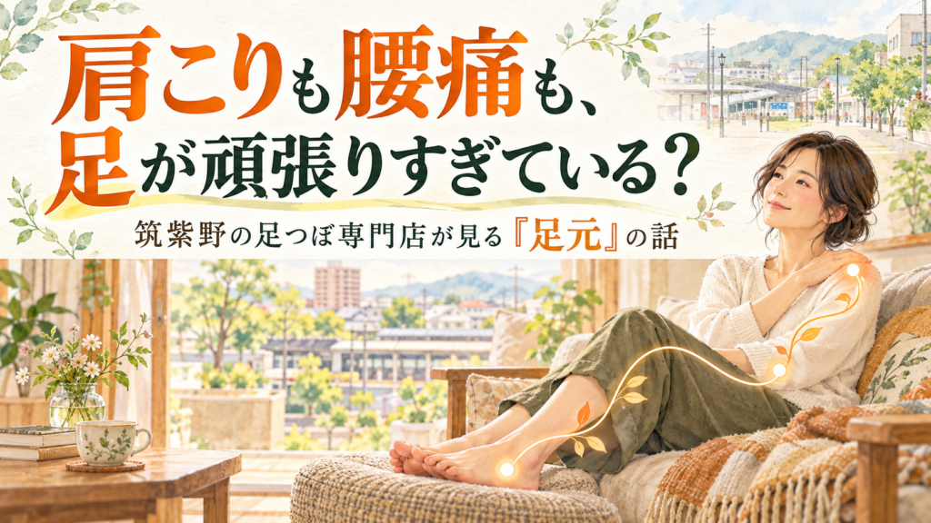 肩こりも腰痛も足が頑張りすぎている？筑紫野の足つぼ専門店が見る足元の話